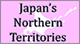 Japan&#39;s Northern Territories<br />